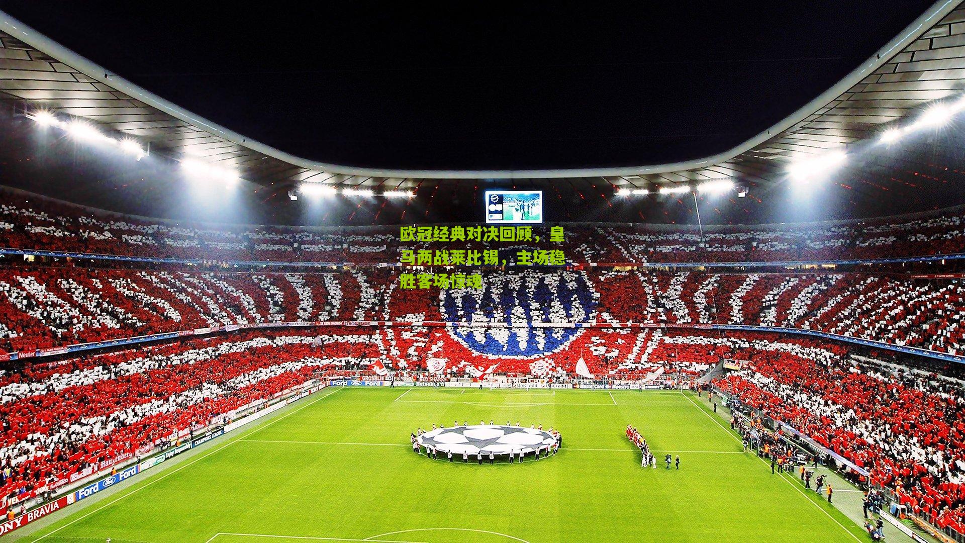 欧冠经典对决回顾，皇马两战莱比锡，主场稳胜客场惊魂