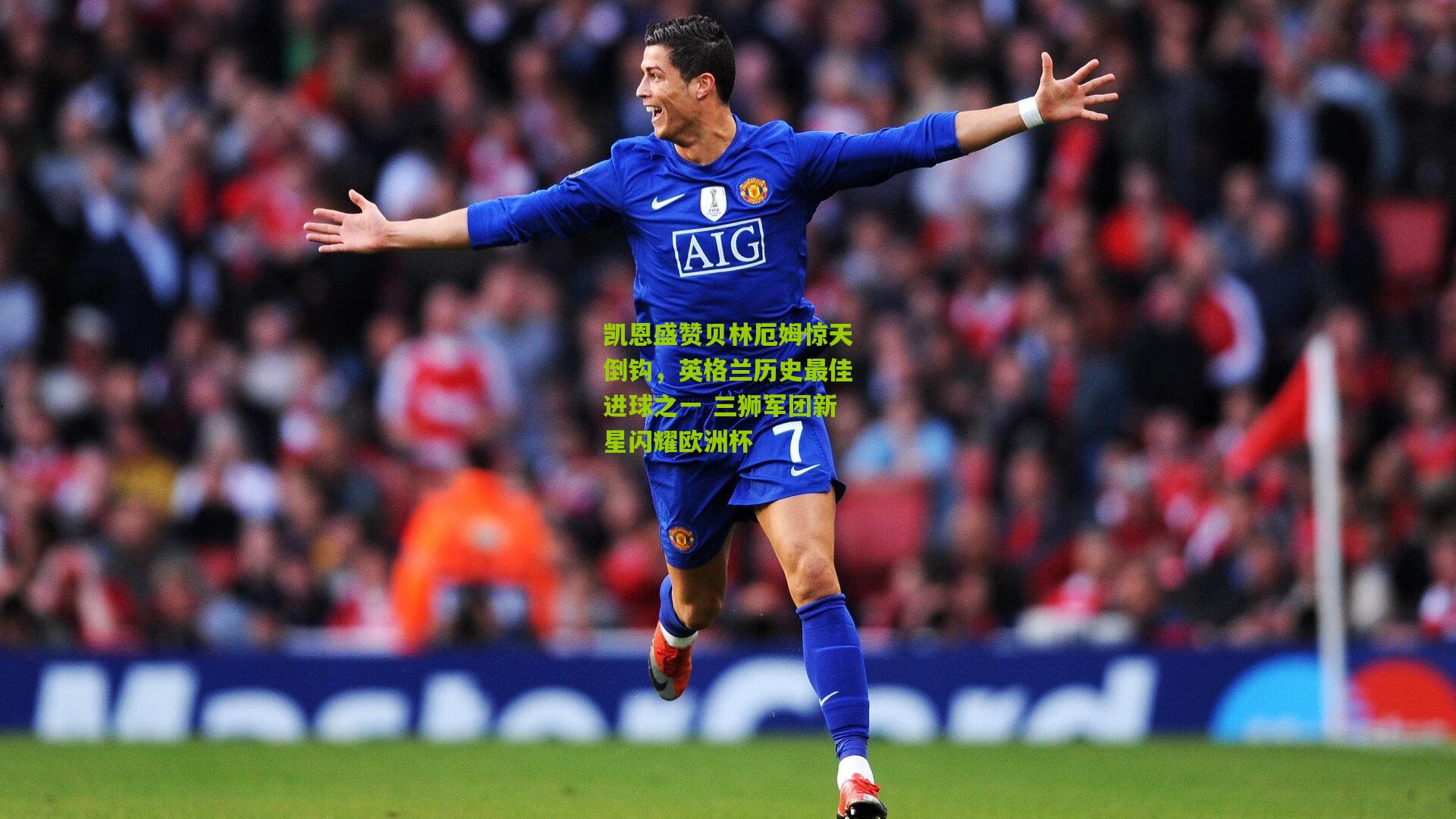 凯恩盛赞贝林厄姆惊天倒钩,英格兰历史最佳进球之一 三狮军团新星闪耀欧洲杯