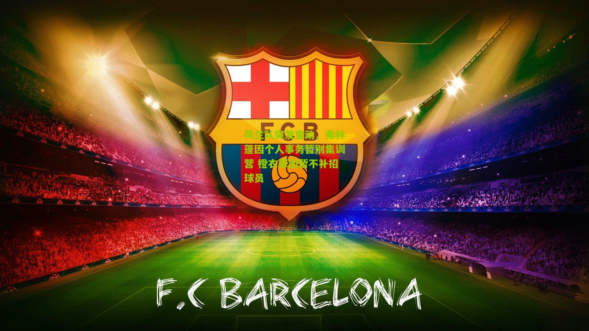 荷兰队突发变动，弗林蓬因个人事务暂别集训营 橙衣军团暂不补招球员