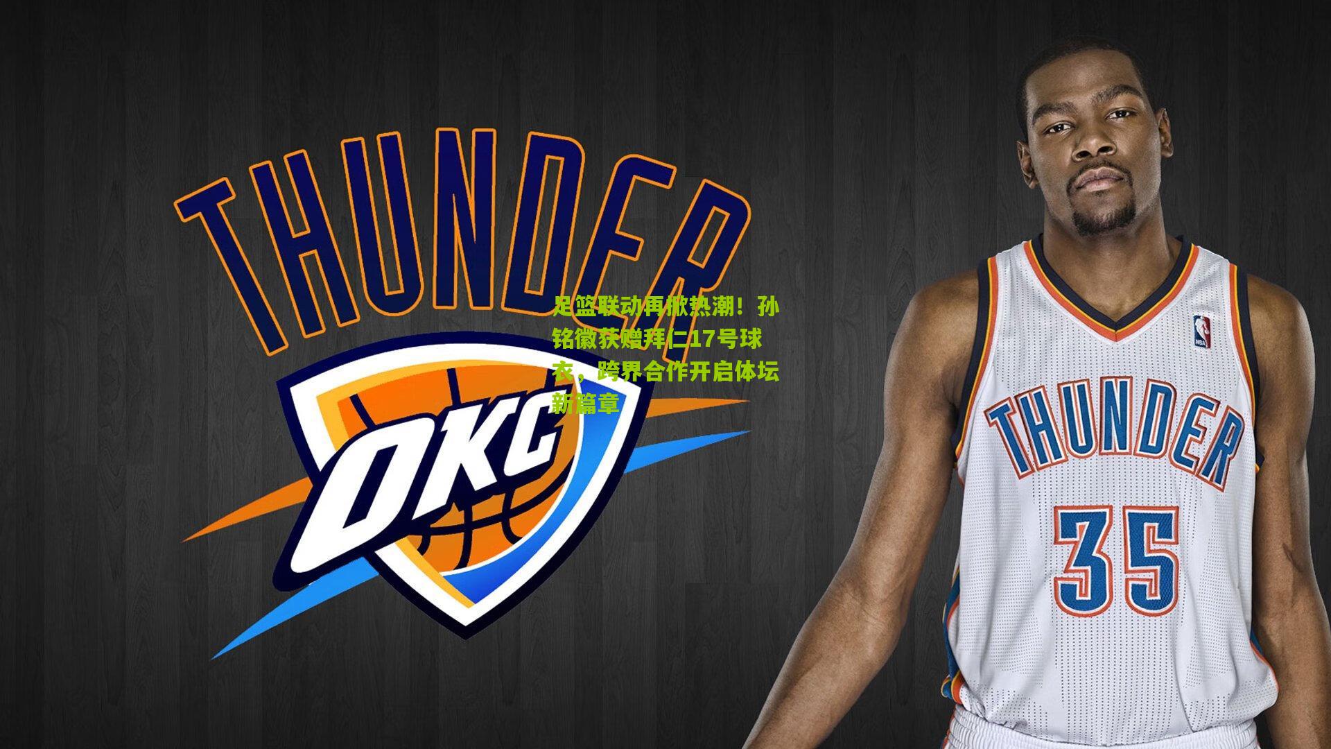 足篮联动再掀热潮！孙铭徽获赠拜仁17号球衣，跨界合作开启体坛新篇章