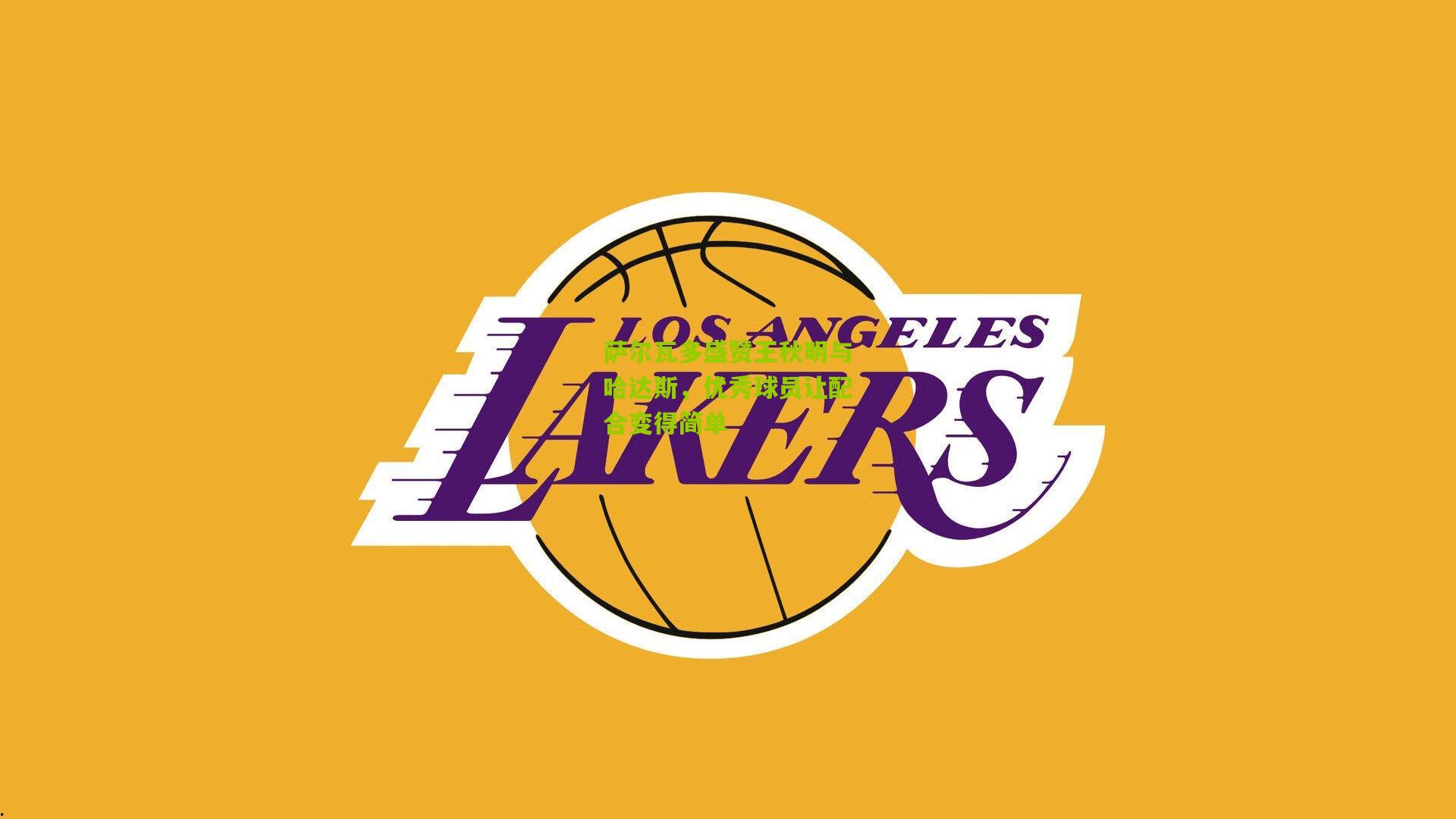 萨尔瓦多盛赞王秋明与哈达斯,优秀球员让配合变得简单