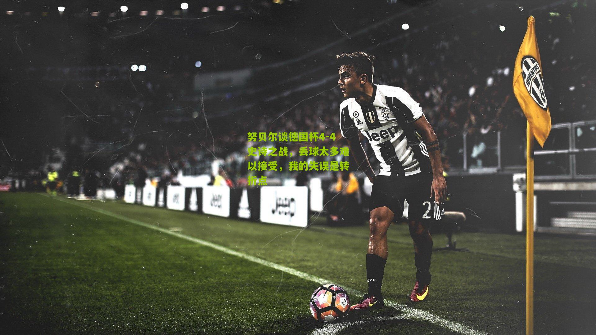 努贝尔谈德国杯4-4史诗之战,丢球太多难以接受,我的失误是转折点