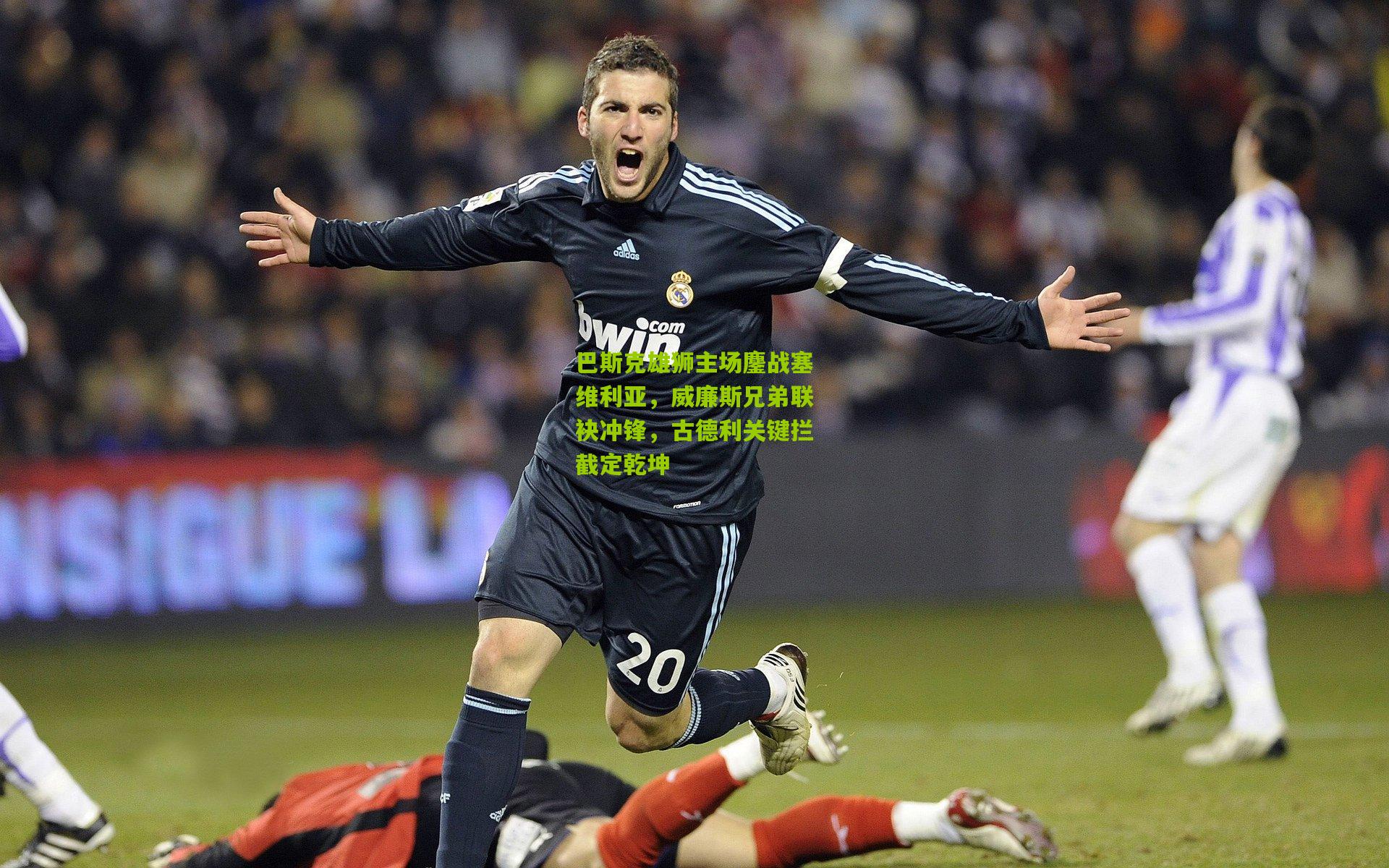 巴斯克雄狮主场鏖战塞维利亚，威廉斯兄弟联袂冲锋，古德利关键拦截定乾坤