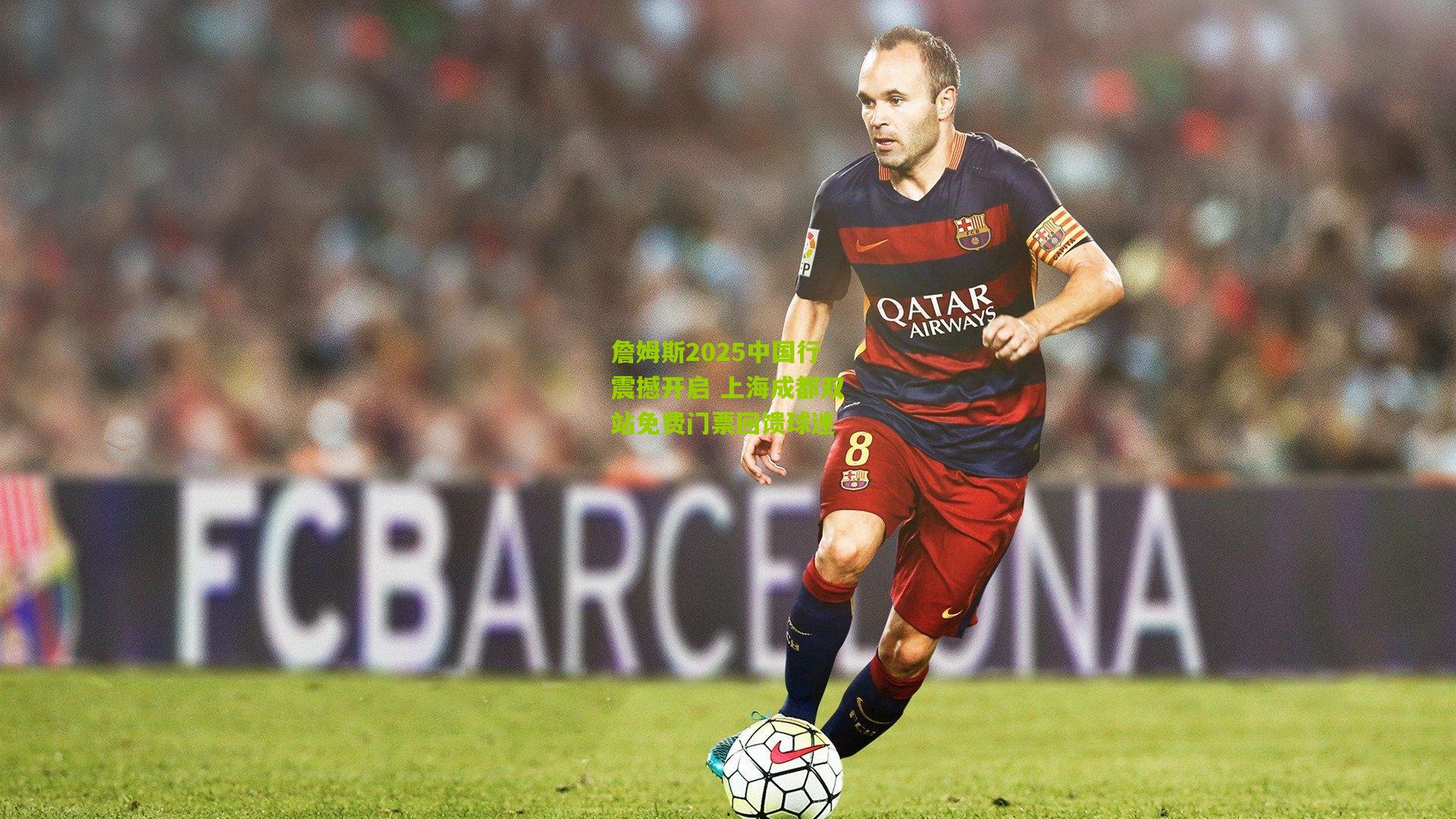 詹姆斯2025中国行震撼开启 上海成都双站免费门票回馈球迷