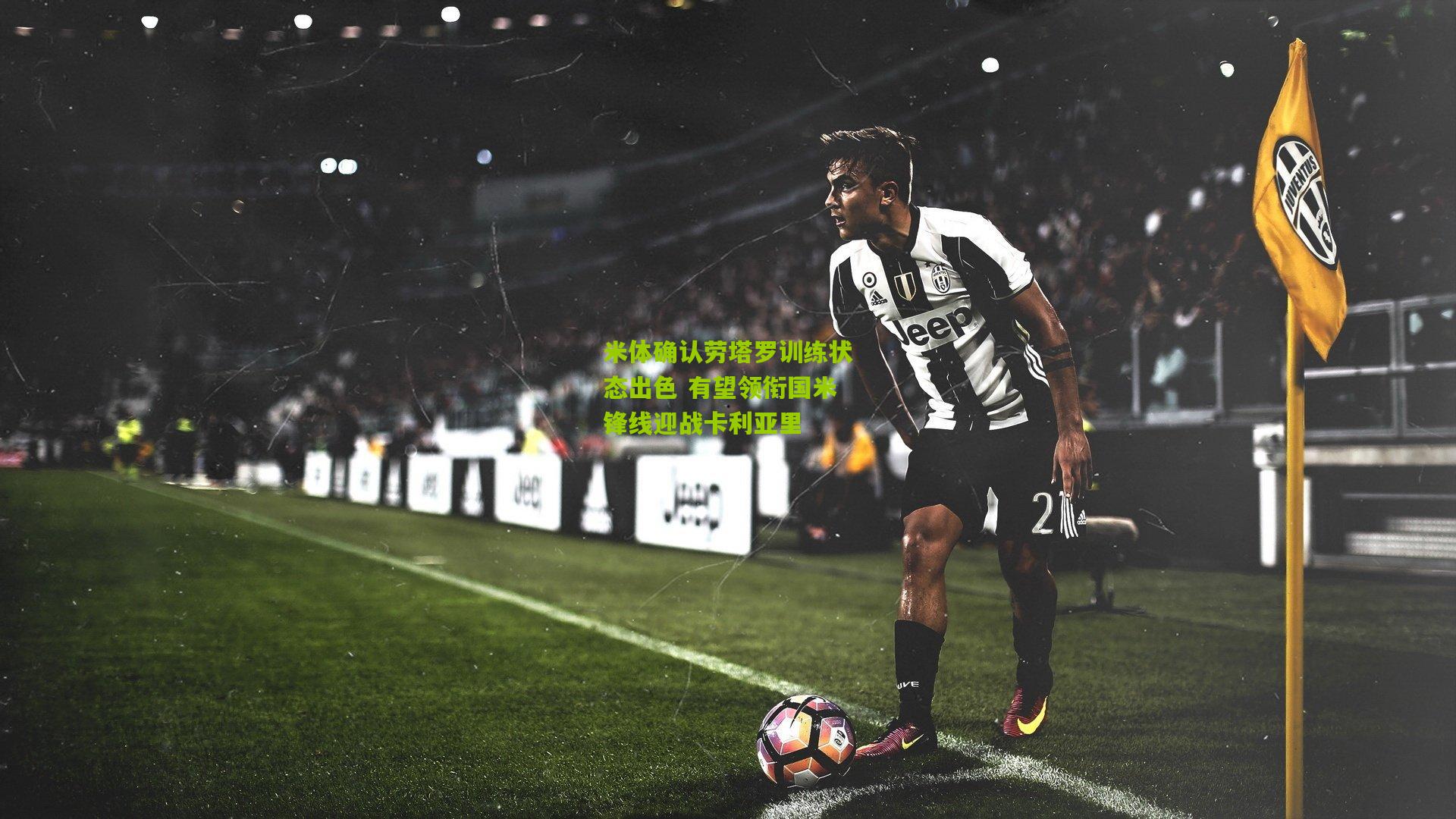 米体确认劳塔罗训练状态出色 有望领衔国米锋线迎战卡利亚里