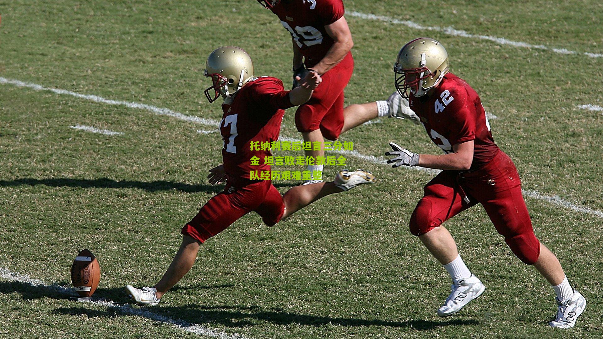 托纳利赛后坦言三分如金 坦言败走伦敦后全队经历艰难重整