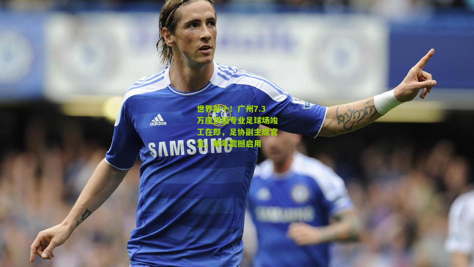 世界前十！广州7.3万座顶级专业足球场竣工在即，足协副主席官宣，明年震撼启用