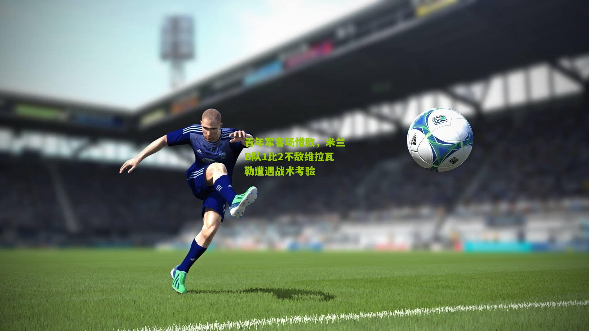 青年军客场惜败,米兰B队1比2不敌维拉瓦勒遭遇战术考验