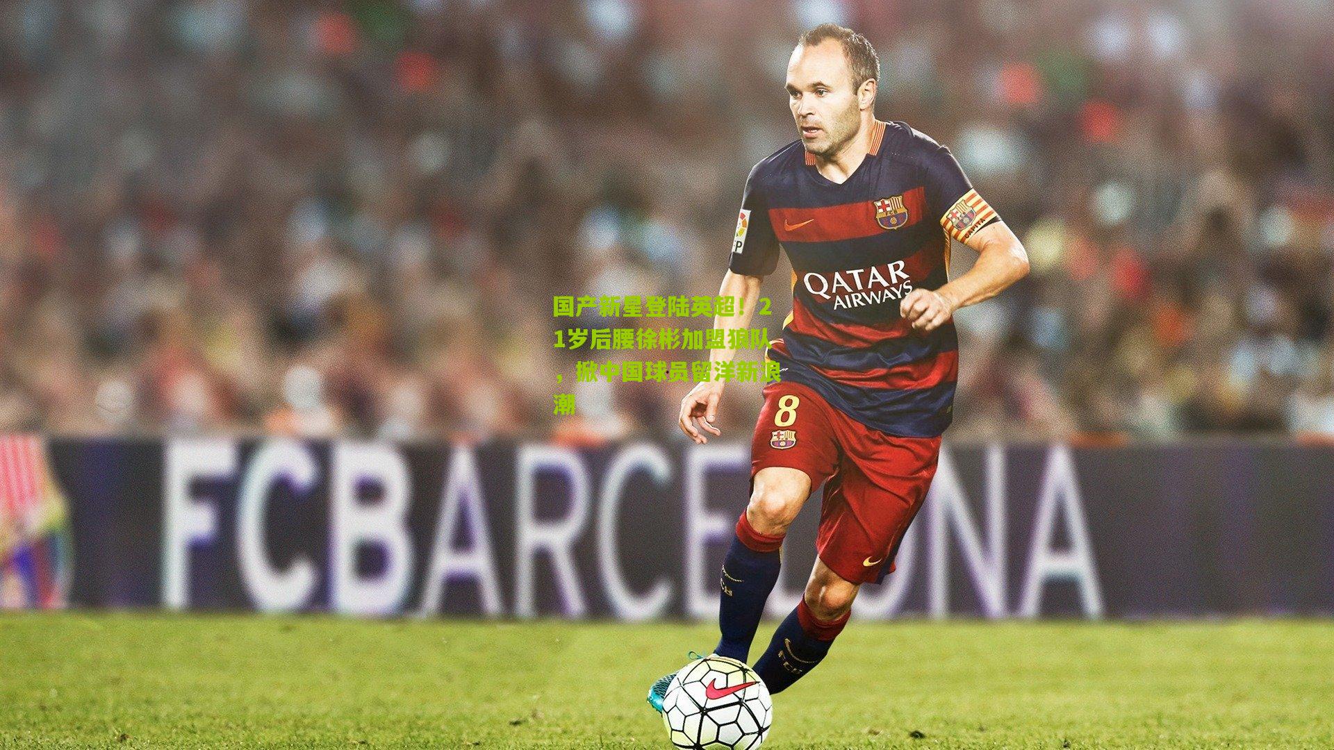 国产新星登陆英超！21岁后腰徐彬加盟狼队，掀中国球员留洋新浪潮