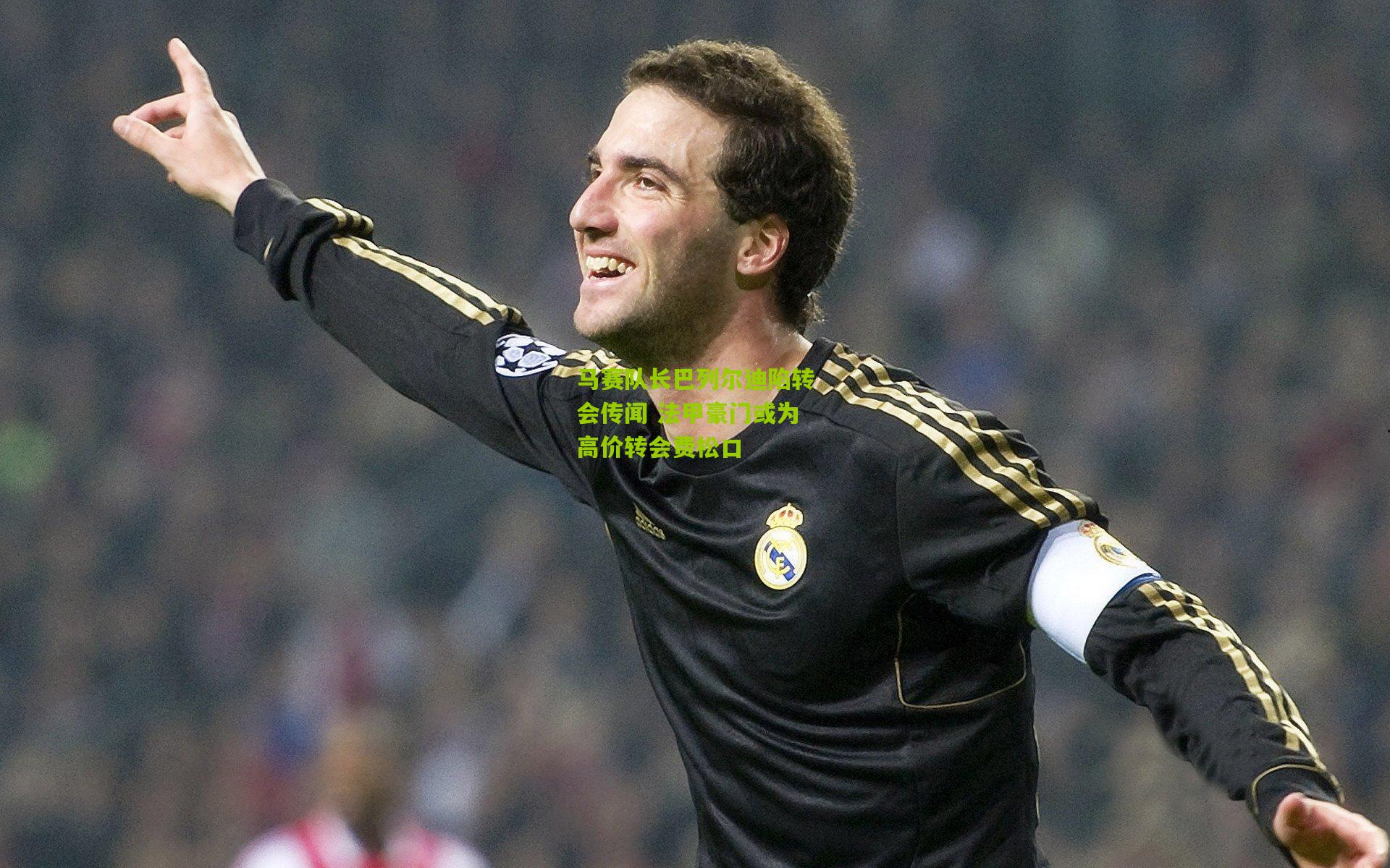 马赛队长巴列尔迪陷转会传闻 法甲豪门或为高价转会费松口