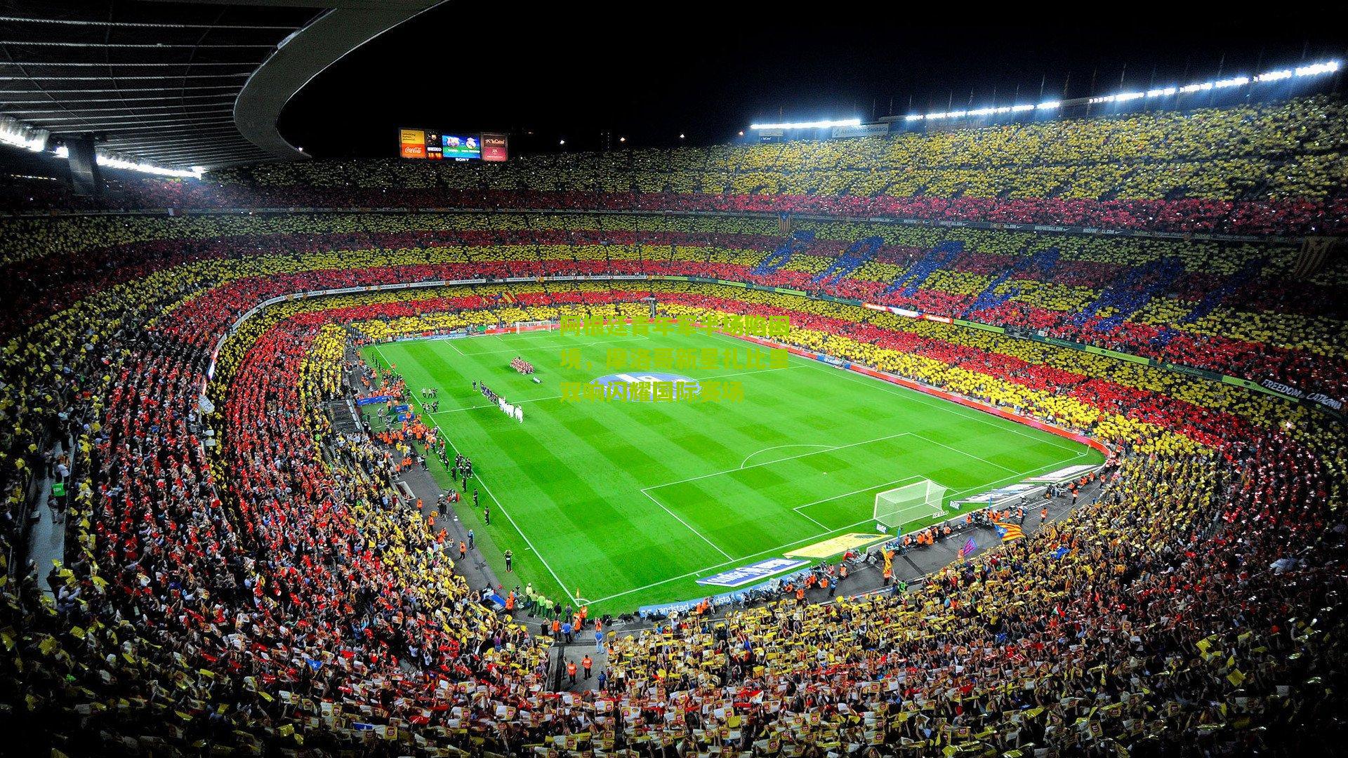 阿根廷青年军半场陷困境，摩洛哥新星扎比里双响闪耀国际赛场