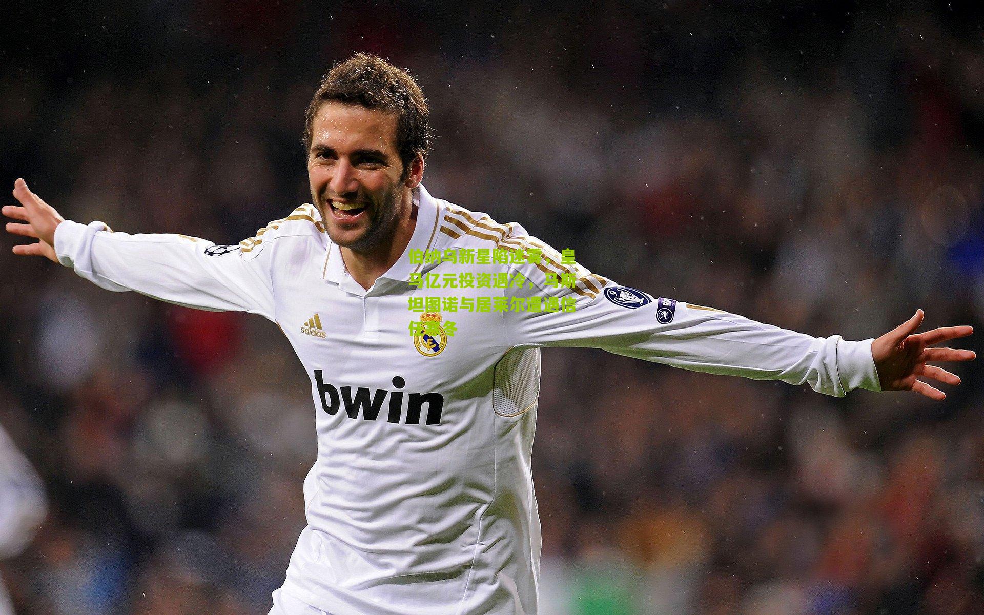 伯纳乌新星陷迷雾，皇马亿元投资遇冷，马斯坦图诺与居莱尔遭遇信任寒冬